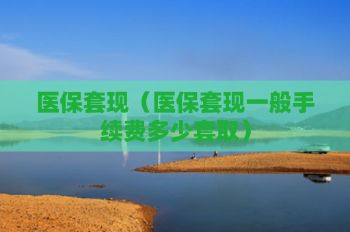 医保套现（医保套现一般手续费多少套取）