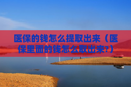医保的钱怎么提取出来(医保里面的钱怎么取出来?)