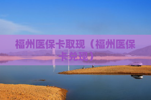 福州医保卡取现（福州医保卡兑现）