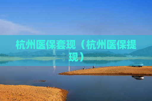 杭州医保套现（杭州医保提现）