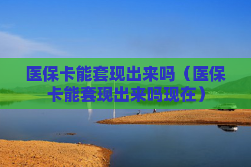 医保卡能套现出来吗（医保卡能套现出来吗现在）