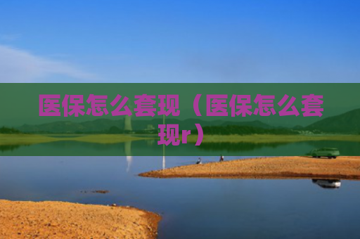 医保怎么套现（医保怎么套现r）