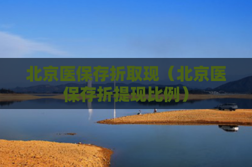 北京医保存折取现（北京医保存折提现比例）