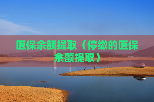 医保余额提取（停缴的医保余额提取）