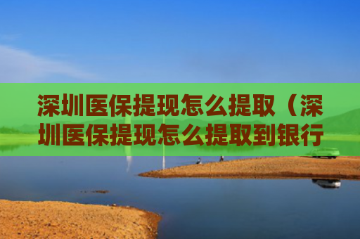 深圳医保提现怎么提取（深圳医保提现怎么提取到银行卡）