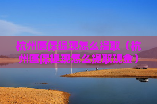 杭州医保提现怎么提取(杭州医保提现怎么提取现金)