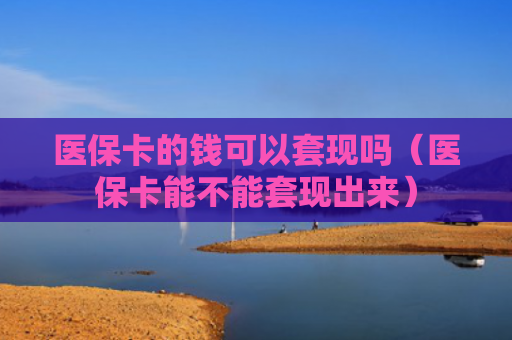 医保卡的钱可以套现吗（医保卡能不能套现出来）